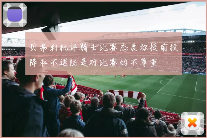贝弗利批评骑士比赛态度称提前投降和不退防是对比赛的不尊重