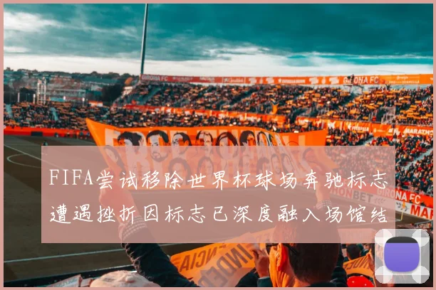 FIFA尝试移除世界杯球场奔驰标志遭遇挫折因标志已深度融入场馆结构