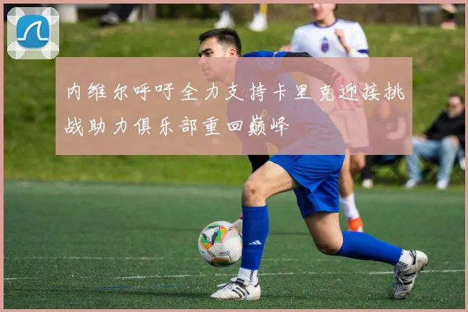 内维尔呼吁全力支持卡里克迎接挑战助力俱乐部重回巅峰