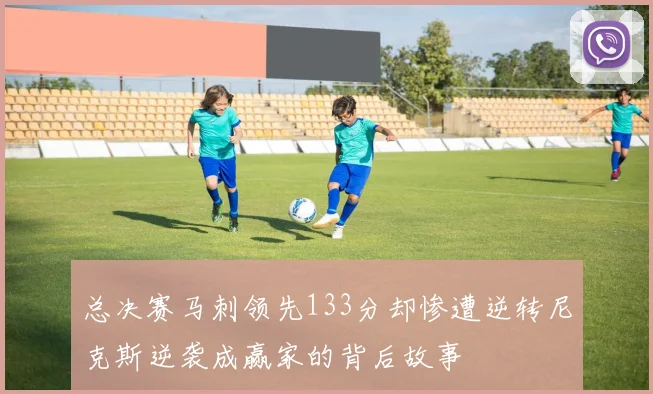 总决赛马刺领先133分却惨遭逆转尼克斯逆袭成赢家的背后故事