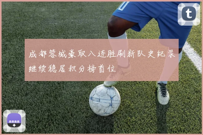 成都蓉城豪取八连胜刷新队史纪录继续稳居积分榜首位