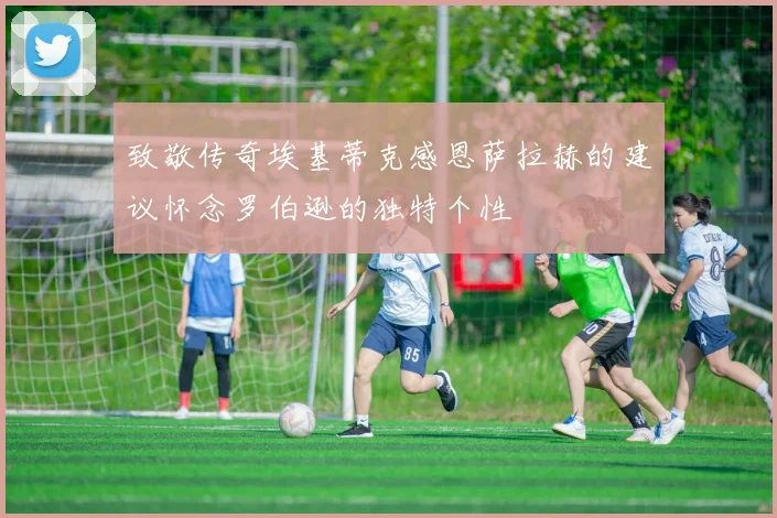 致敬传奇埃基蒂克感恩萨拉赫的建议怀念罗伯逊的独特个性