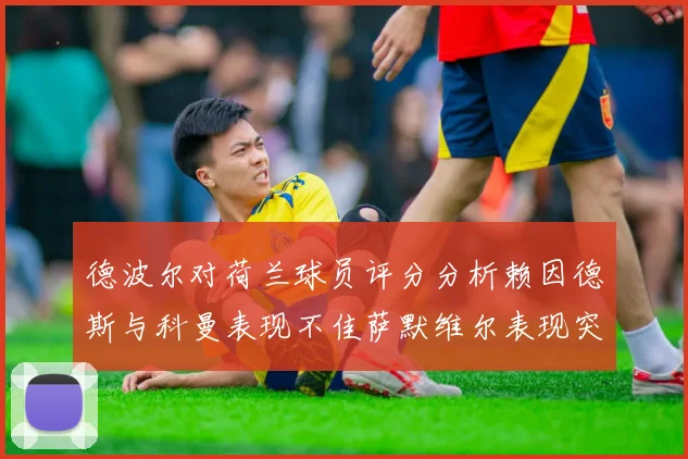德波尔对荷兰球员评分分析赖因德斯与科曼表现不佳萨默维尔表现突出