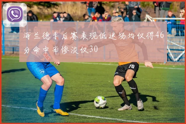 海兰德季后赛表现低迷场均仅得46分命中率惨淡仅30