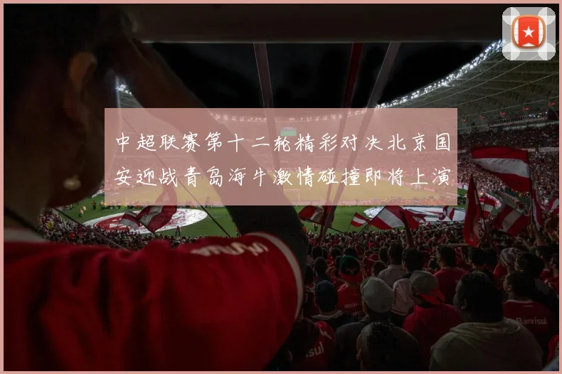 中超联赛第十二轮精彩对决北京国安迎战青岛海牛激情碰撞即将上演